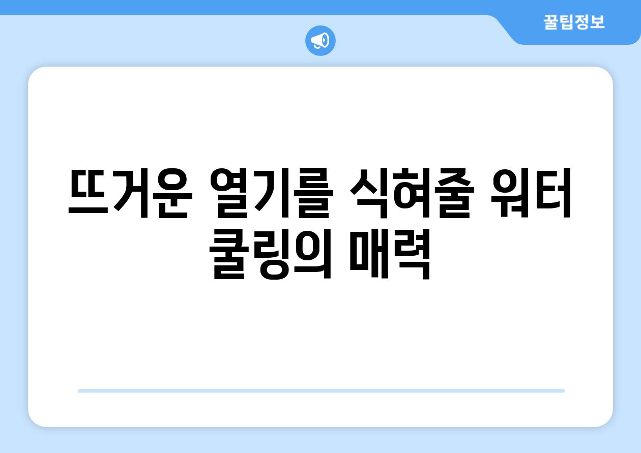 뜨거운 열기를 식혀줄 워터 쿨링의 매력