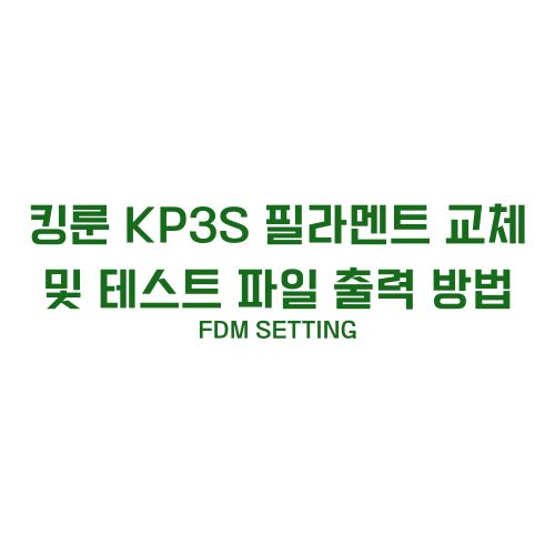 킹룬 KP3S 필라멘트 교체 및 테스트 파일 출력 방법_메인 사진