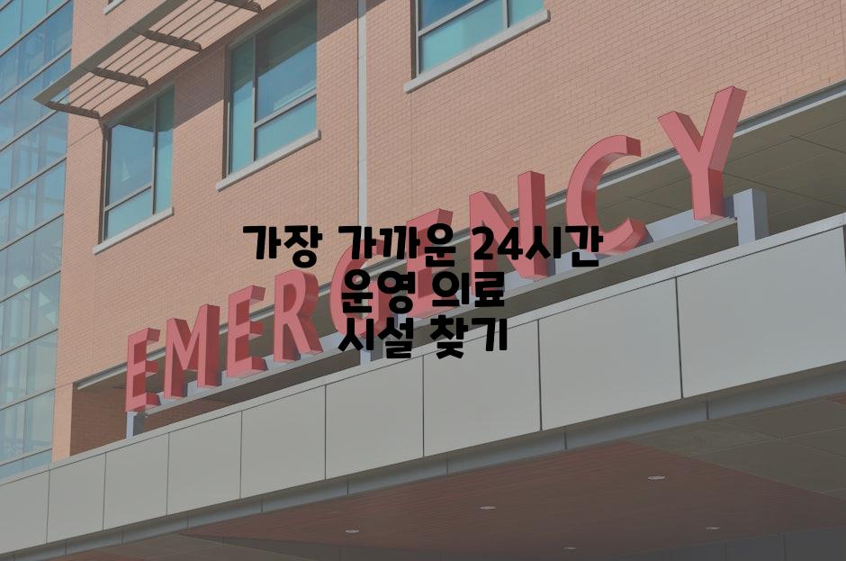 가장 가까운 24시간 운영 의료 시설 찾기