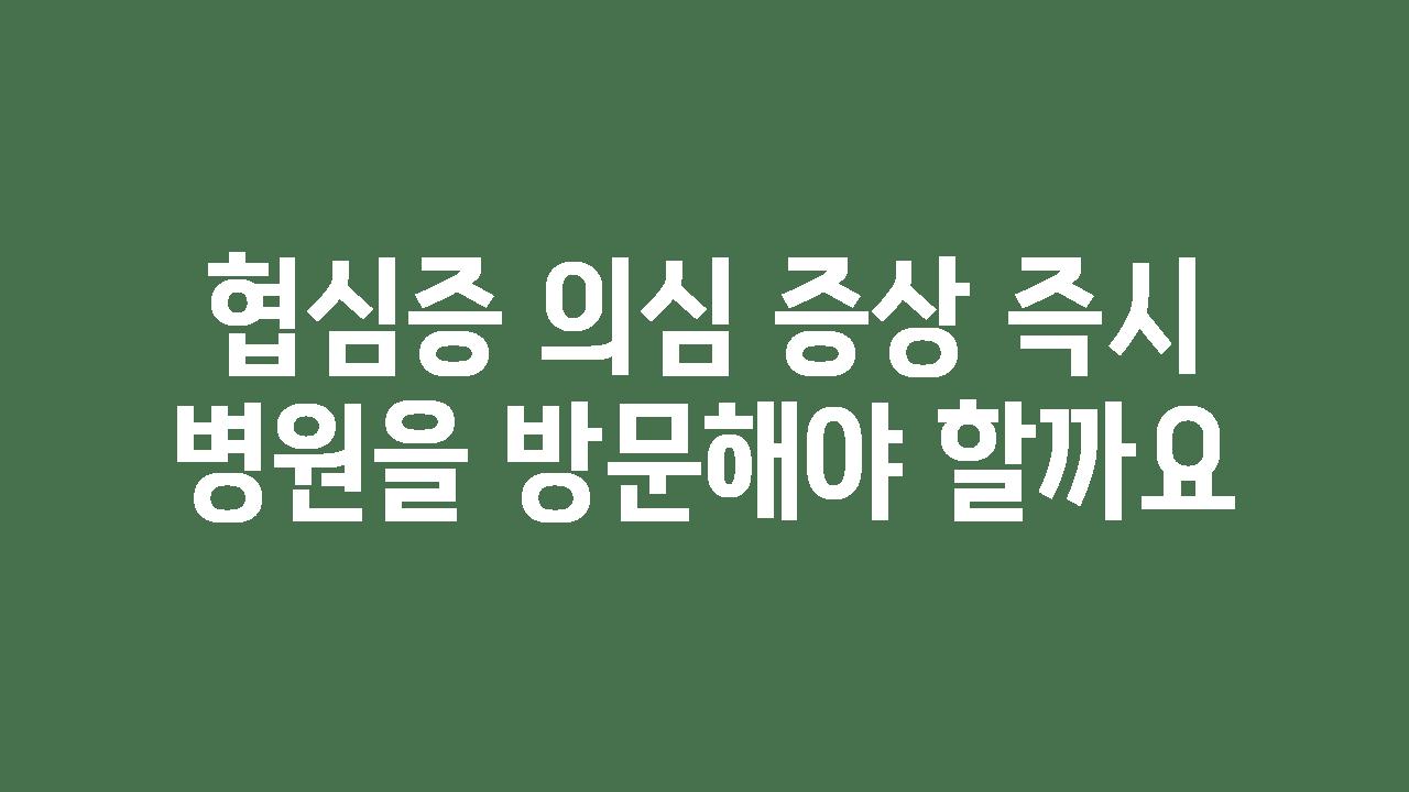 협심증 의심 증상 즉시 병원을 방문해야 할까요