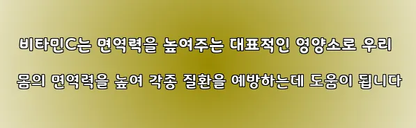  비타민C는 면역력을 높여주는 대표적인 영양소로 우리 몸의 면역력을 높여 각종 질환을 예방하는데 도움이 됩니다