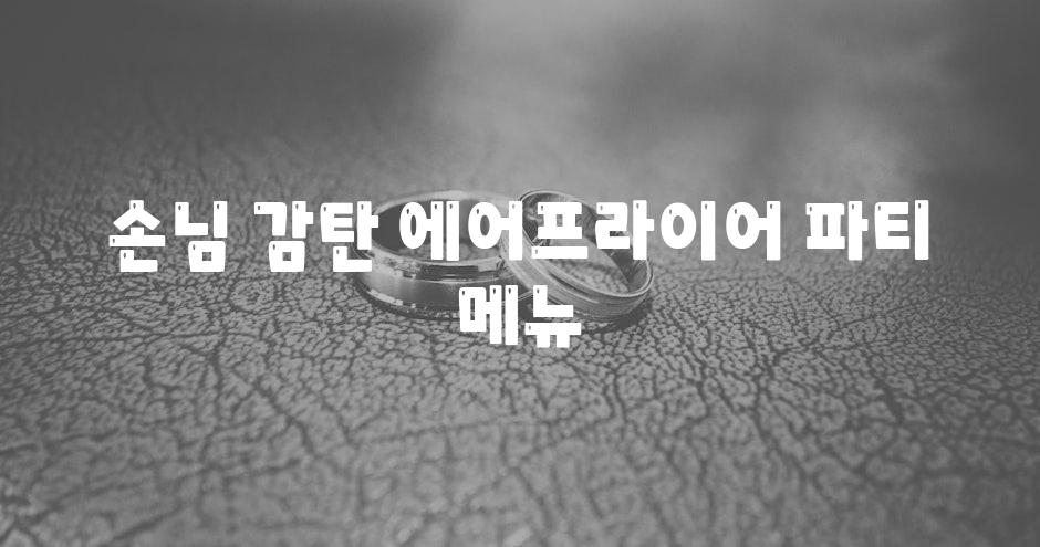 손님 감탄, 에어프라이어 파티 메뉴!