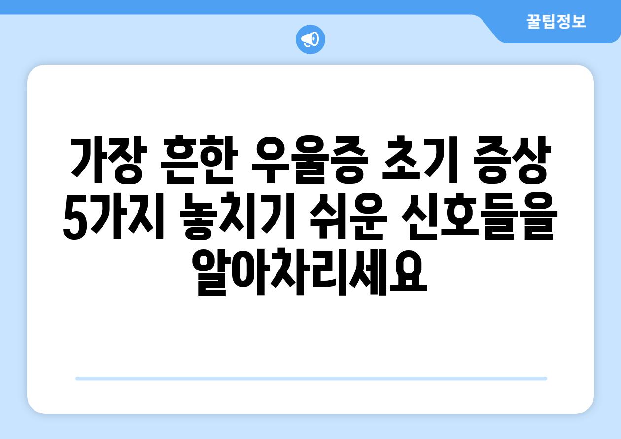 가장 흔한 우울증 초기 증상 5가지 놓치기 쉬운 신호들을 알아차리세요