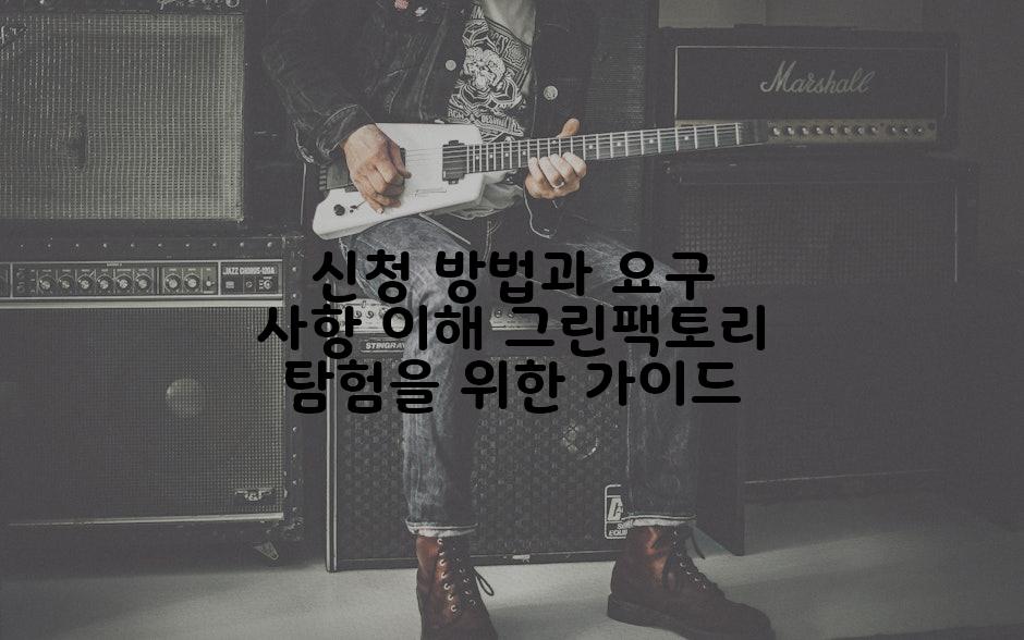 신청 방법과 요구 사항 이해 그린팩토리 탐험을 위한 가이드