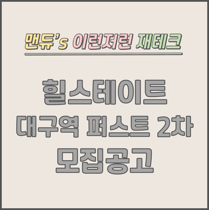  [맨듀's 청약 한장정리] 힐스테이트 대구역 퍼스트 2차 모집공고 (총정리, 분양일정, 분양가, 규제, 전매제한, 실거주의무, 재당첨제한, 평면도, 배치도, 모델하우스)