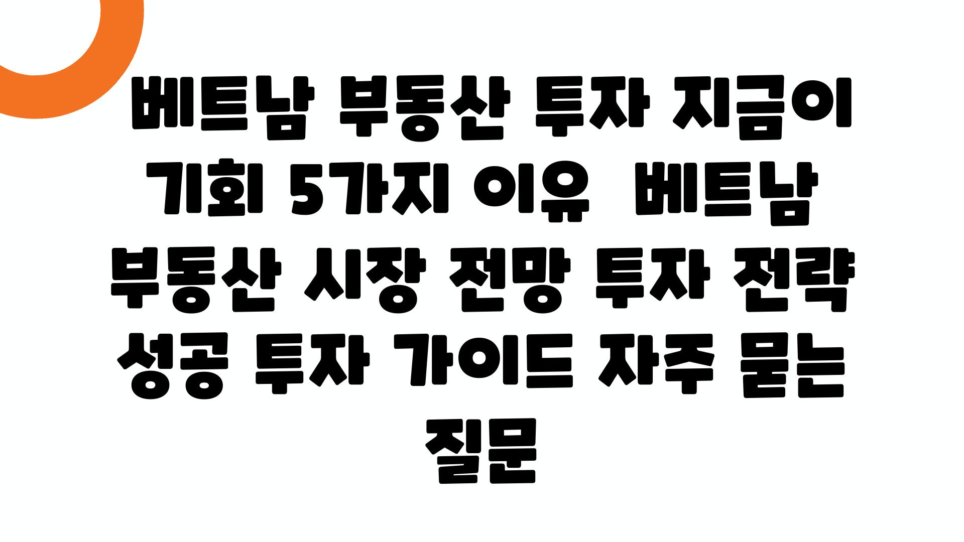  베트남 부동산 투자 지금이 기회 5가지 이유  베트남 부동산 시장 전망 투자 전략 성공 투자 설명서 자주 묻는 질문