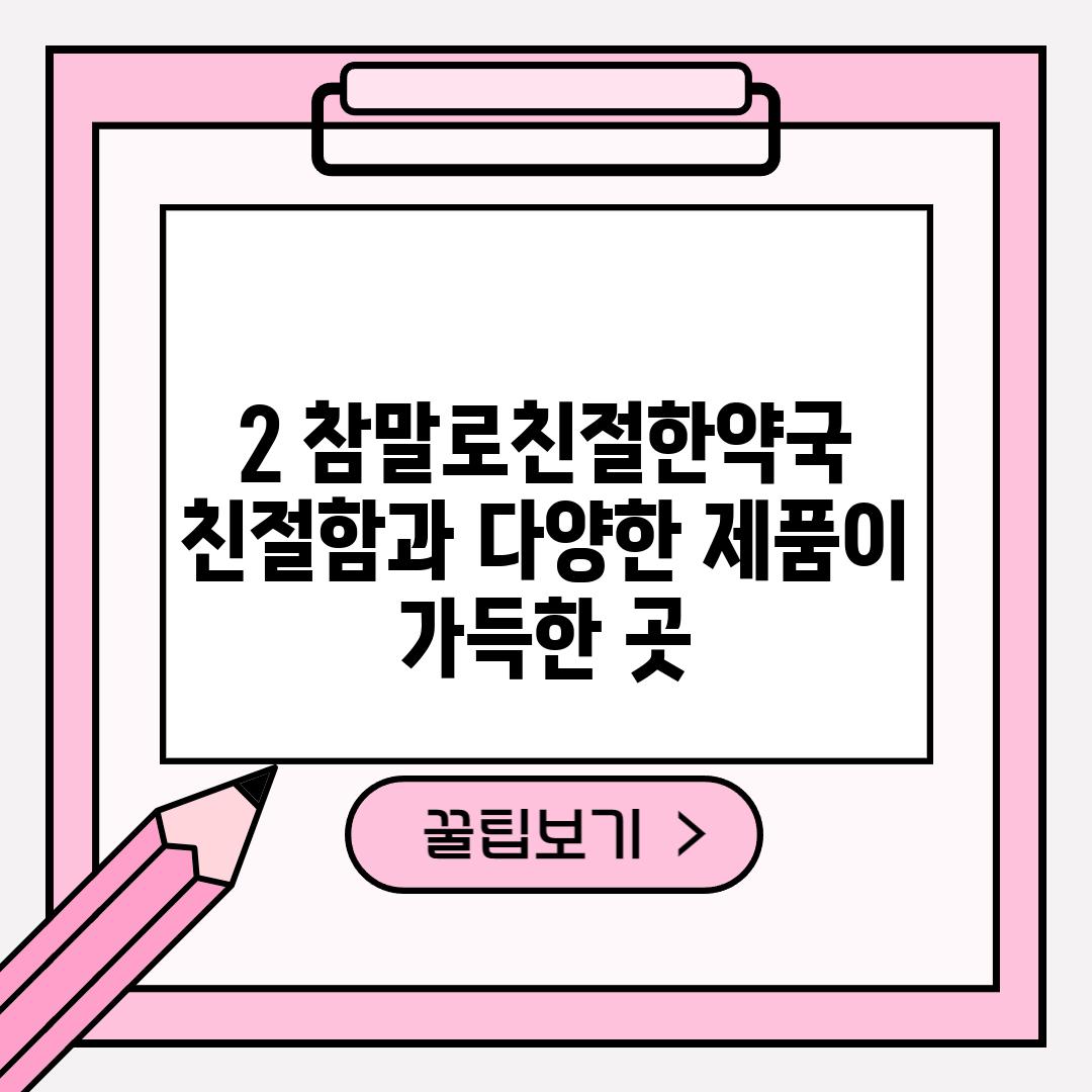 2. 참말로친절한약국:  친절함과 다양한 제품이 가득한 곳