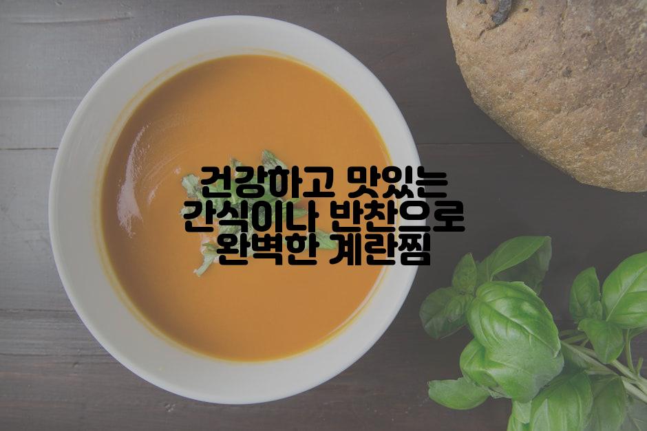 건강하고 맛있는 간식이나 반찬으로 완벽한 계란찜