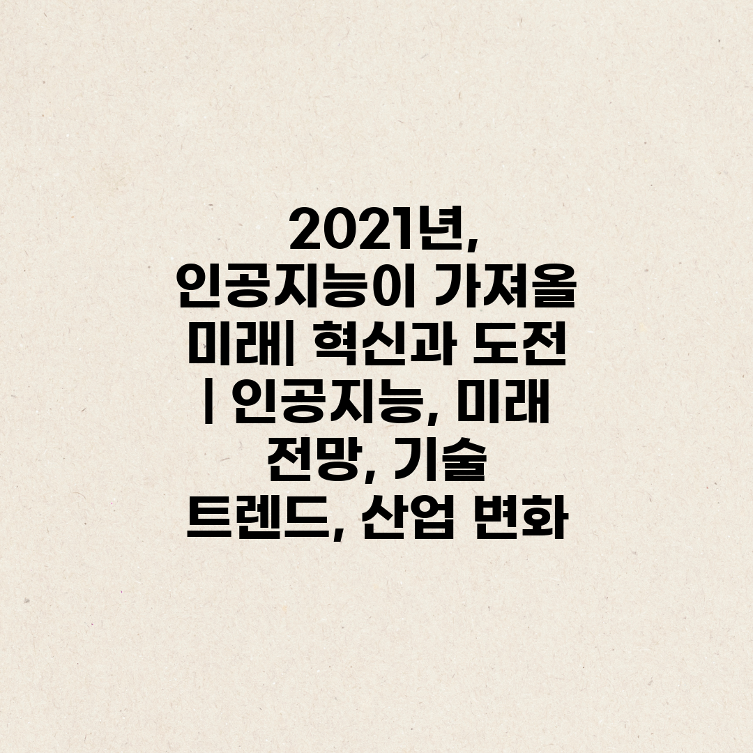  2021년, 인공지능이 가져올 미래 혁신과 도전  인