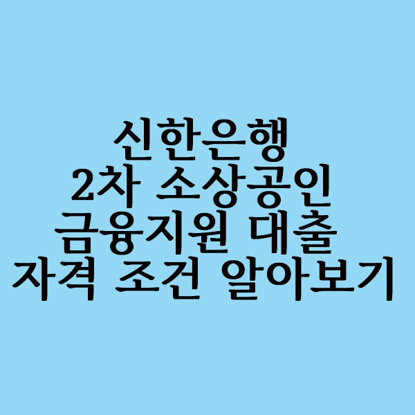  신한은행 2차 소상공인 대출 금융지원 한도 자격 알아볼까요?