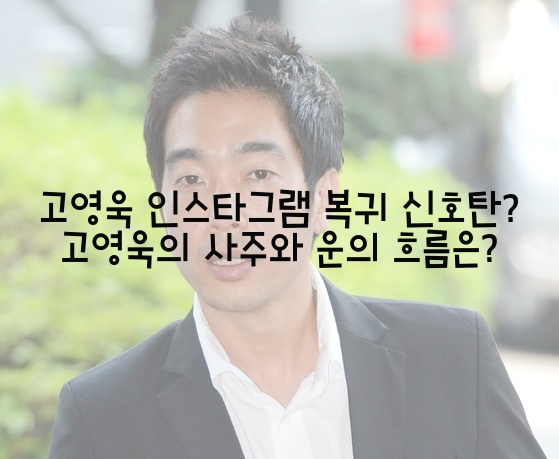  고영욱 인스타그램 복귀 신호탄? 고영욱의 사주와 운의 흐름은?