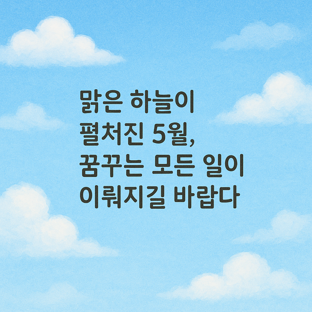 맑은 하늘이 펼쳐진 5월, 꿈꾸는 모든 일이 이뤄지길 바랍니다.