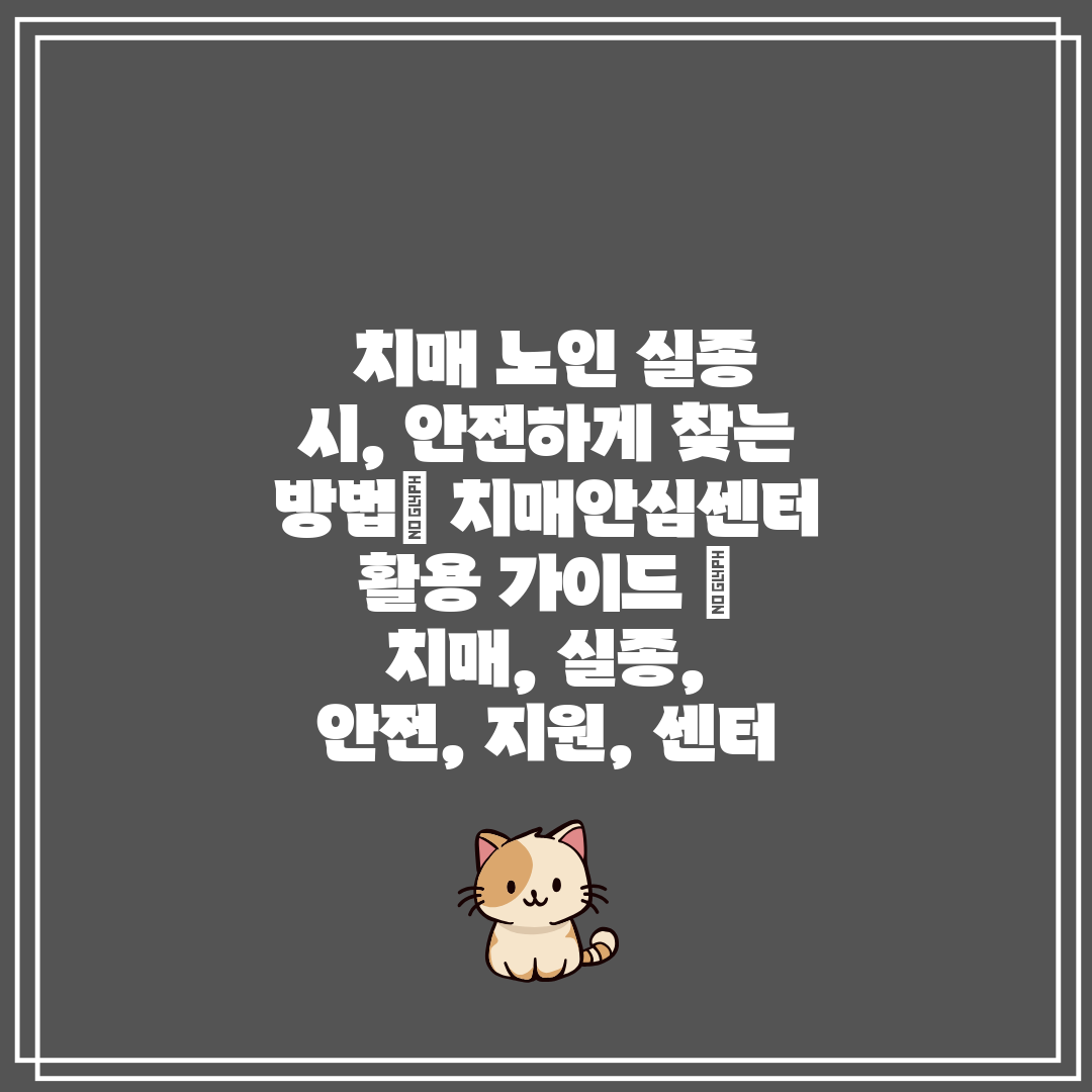  치매 노인 실종 시, 안전하게 찾는 방법 치매안심센터