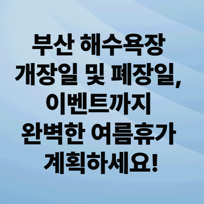 부산 해수욕장 개장일 및 폐장일, 이벤트까지 완벽한 여름휴가 계획하세요!