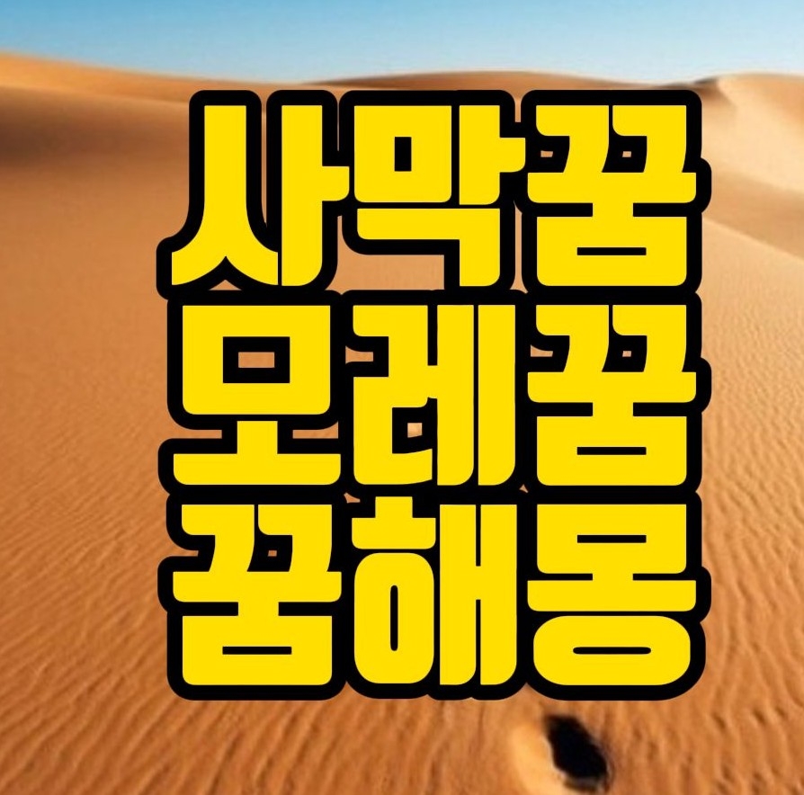  [꿈해몽] 사막보는꿈, 모래 쌓는꿈, 사막을걷는꿈, 모래먹는꿈, 모래바람꿈, 모래성꿈, 모래사장꿈, 모래시계꿈, 모래꿈 관련 꿈풀이