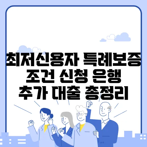 최저신용자 특례보증 조건 신청 은행 추가 대출 총정리