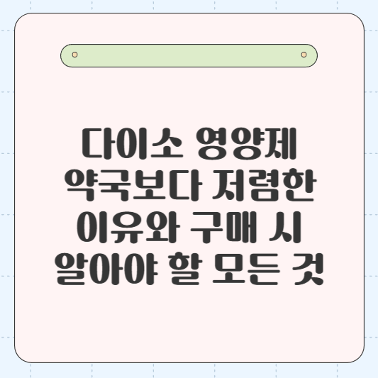 다이소 영양제, 약국보다 저렴한 이유와 구매 시 알아야 할 모든 것