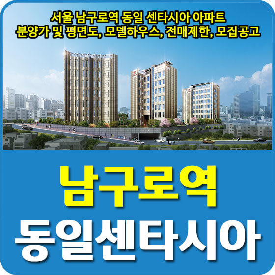  서울 남구로역 동일 센타시아 아파트 분양가 및 평면도, 모델하우스, 전매제한, 모집공고 안내