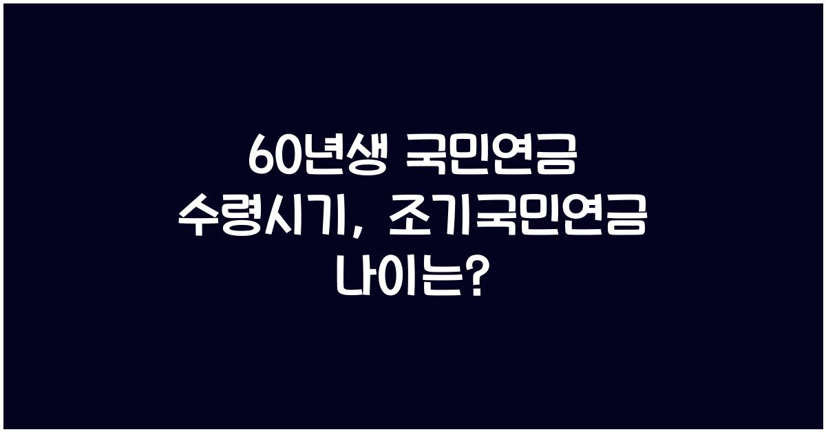 60년생 국민연금 수령시기 조기국민연금 나이