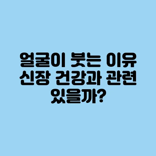 얼굴이 붓는 이유 신장 건강과 관련 있을까?