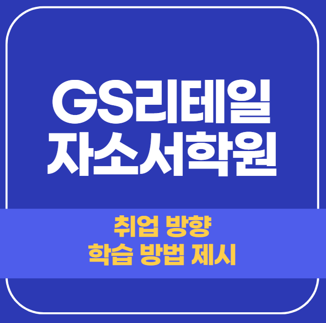 GS 리테일 자소서 학원 - 채용의 시작