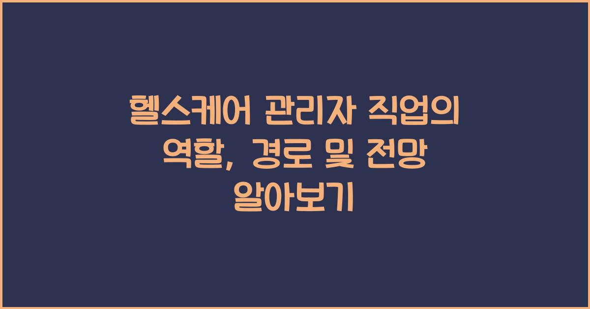 헬스케어 관리자 직업의 역할, 경로 및 전망