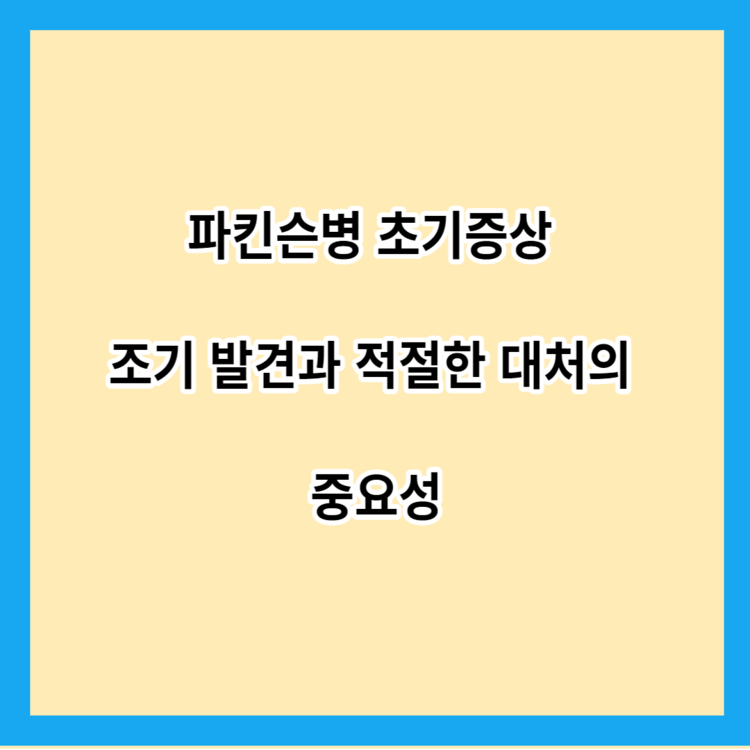 파킨슨병 초기증상 조기 발견과 적절한 대처의 중요성 알아보기