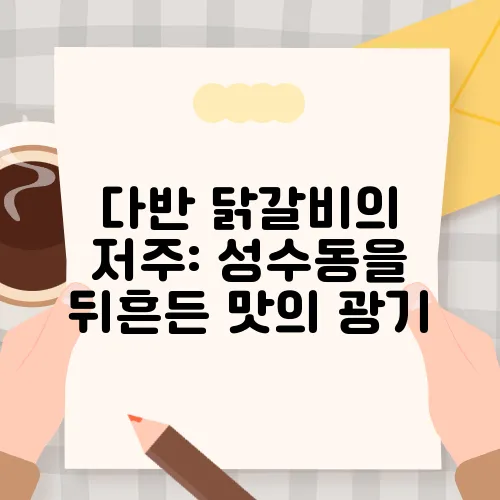 다반 닭갈비의 저주: 성수동을 뒤흔든 맛의 광기