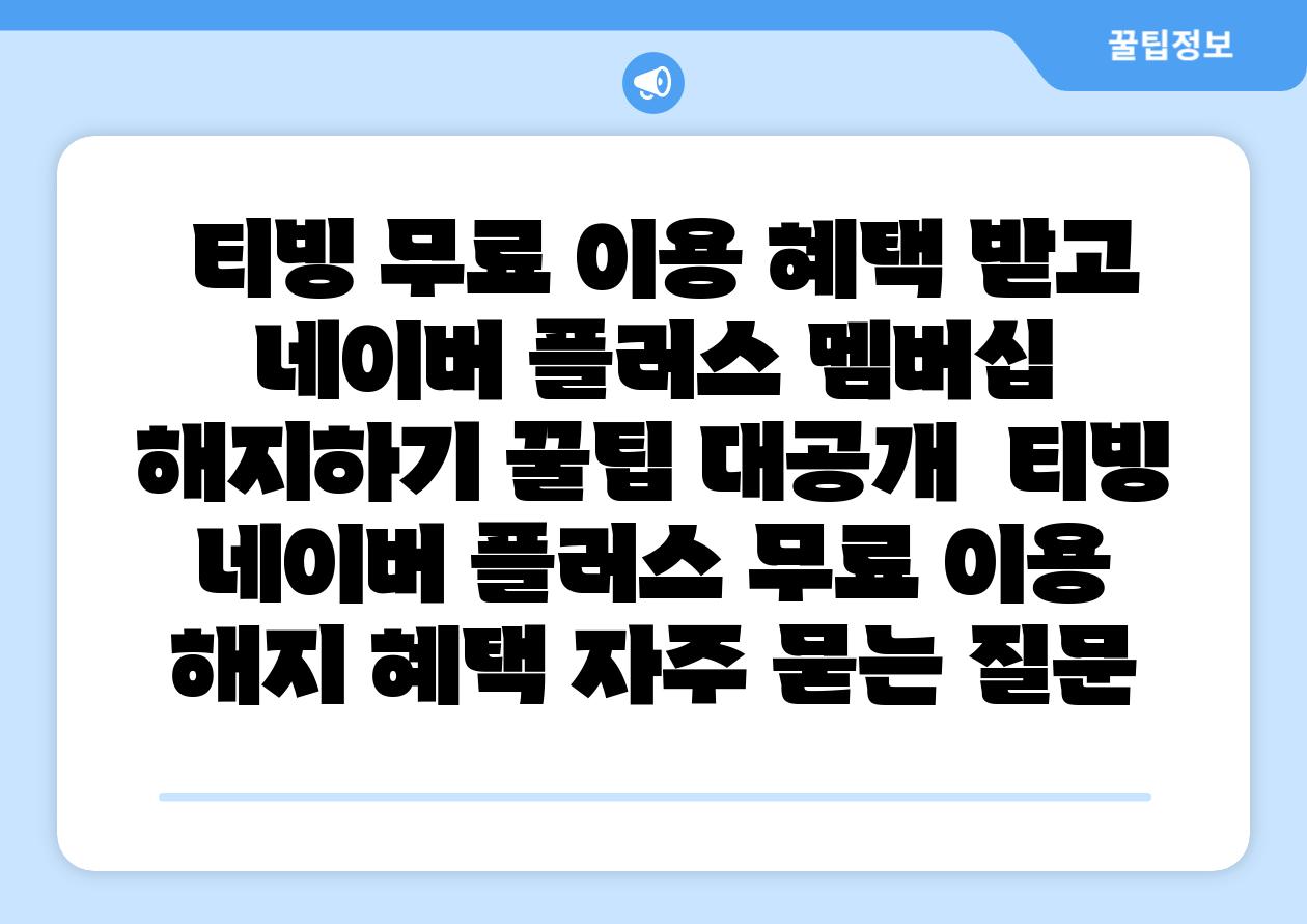  티빙 무료 이용 혜택 받고 네이버 플러스 멤버십 해지하기 꿀팁 대공개  티빙 네이버 플러스 무료 이용 해지 혜택 자주 묻는 질문