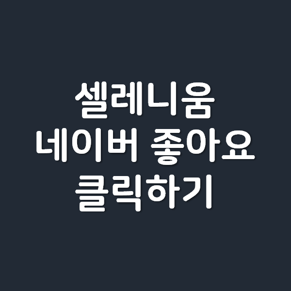  [Python] 파이썬 셀레니움으로 네이버 좋아요 클릭하기