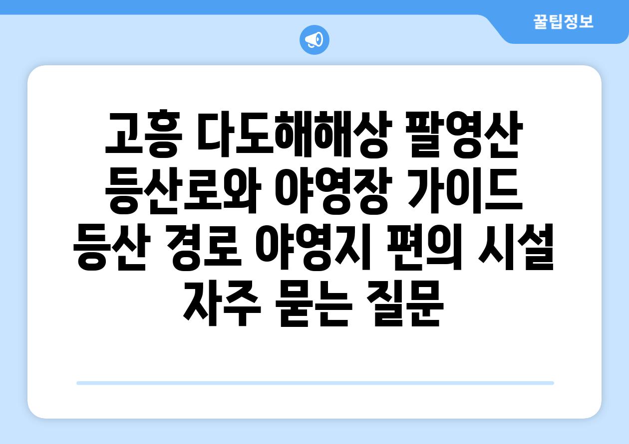 고흥 다도해해상 팔영산 등산로와 야영장 가이드 | 등산 경로, 야영지, 편의 시설