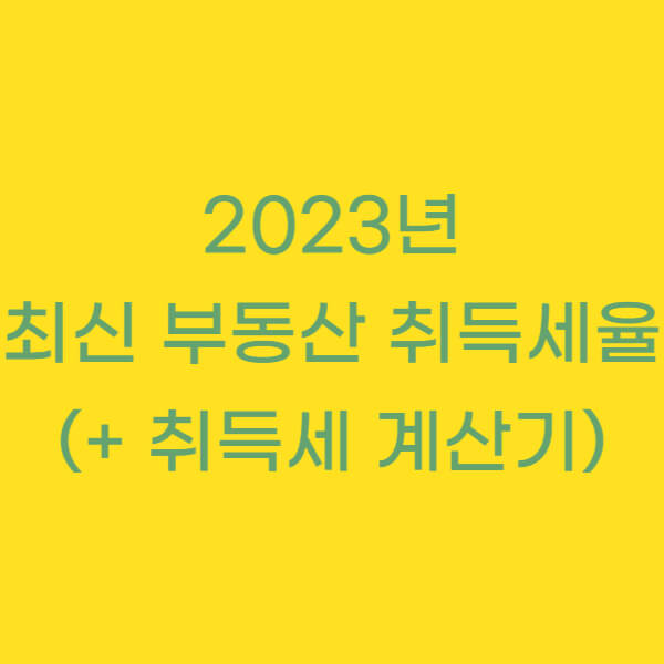 2023년 최신 부동산 취득세율 (+ 취득세 계산기)