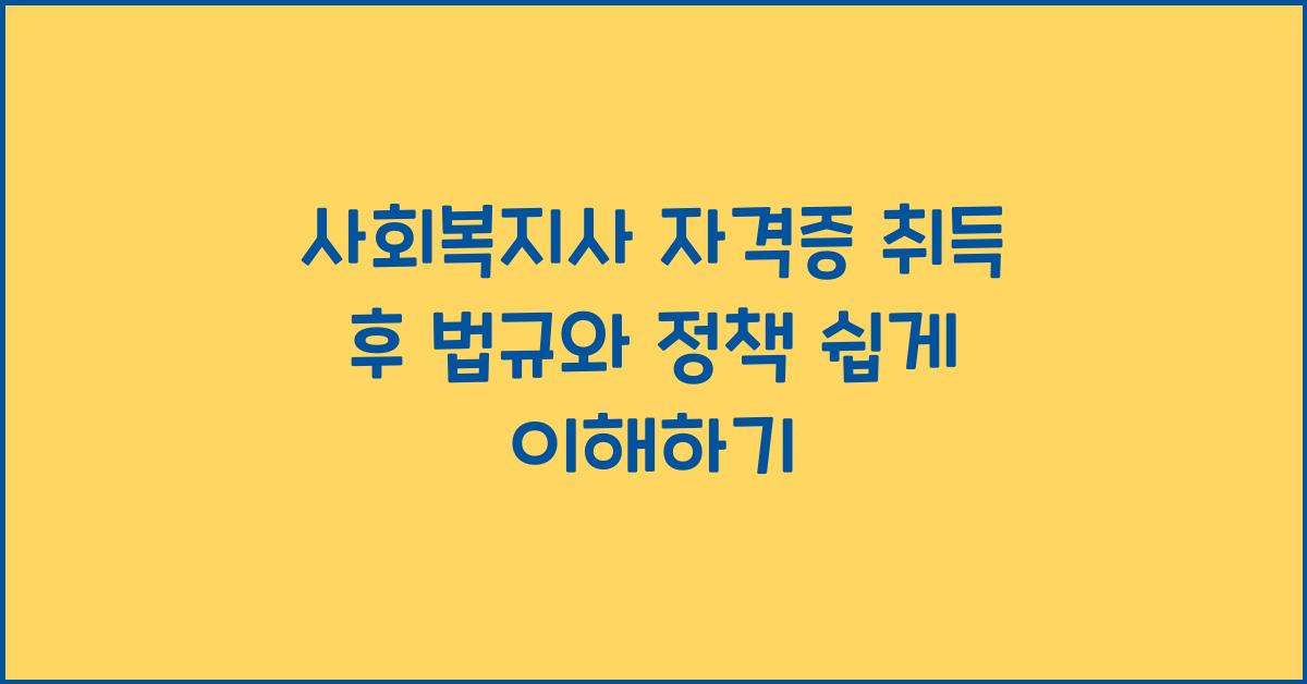 사회복지사 자격증 취득 후 사회복지 법규와 정책 이해하기