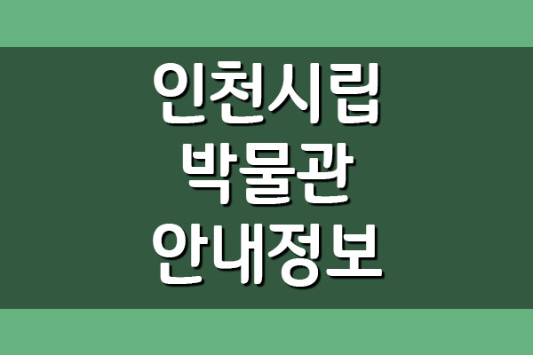  인천시립박물관 입장료, 관람시간, 주차장 이용 안내