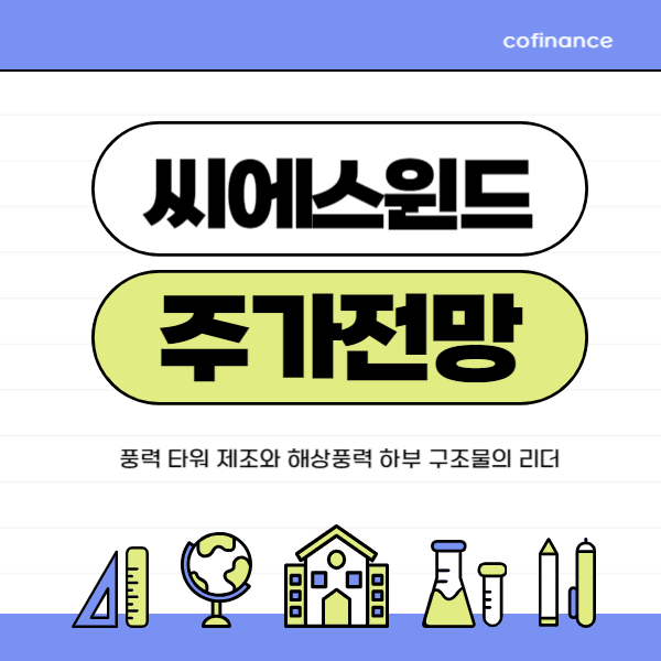 씨에스윈드 주가 전망: 풍력 타워 제조와 해상풍력 하부 구조물의 글로벌 리더, 투자 포인트와 리스크 포인트 분석