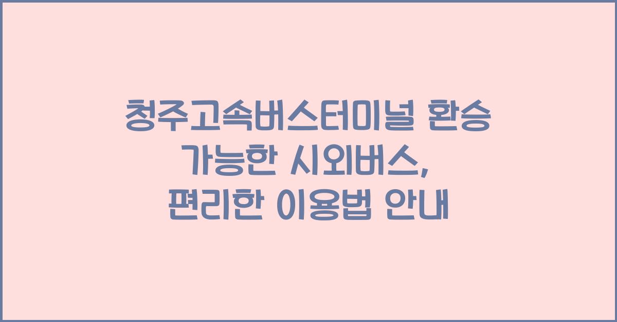 청주고속버스터미널 환승 가능한 시외버스