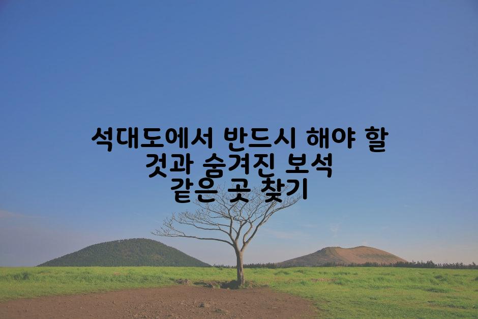 석대도에서 반드시 해야 할 것과 숨겨진 보석 같은 곳 찾기