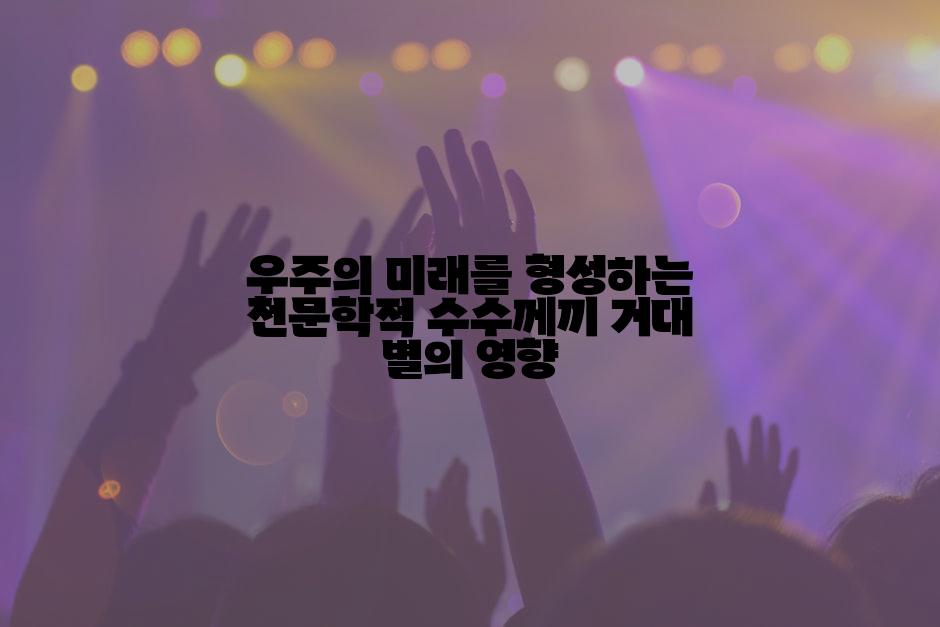 우주의 미래를 형성하는 천문학적 수수께끼 거대 별의 영향