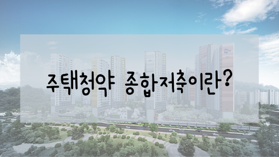  주택청약 종합저축이란? 왜 필요할까??