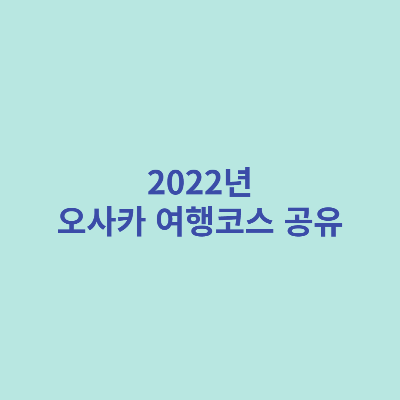 2022년-오사카-여행코스-공유