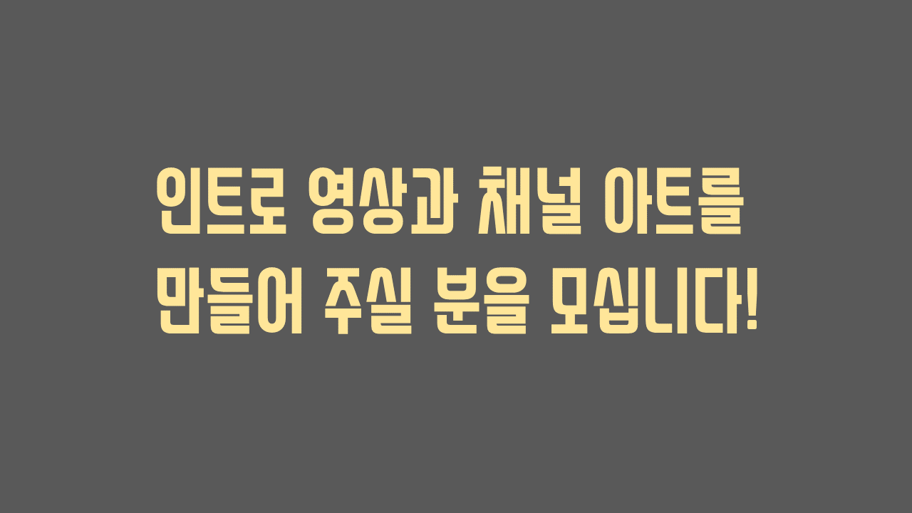  인트로 영상 및 채널아트 제작을 해주실 분을 찾고 있습니다