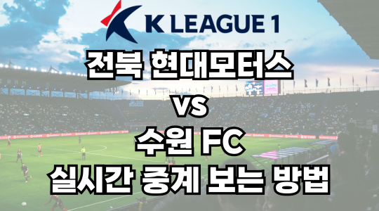 전북 vs 수원FC 실시간 중계 보는 방법 및 경기 일정 총정리! K리그1 2025 19R 2025년 6월 17일