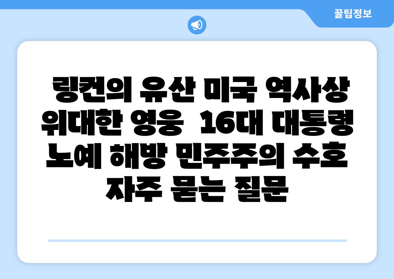  링컨의 유산 미국 역사상 위대한 영웅  16대 대통령 노예 해방 민주주의 수호 자주 묻는 질문