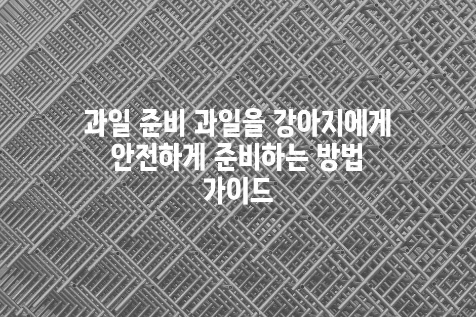 과일 준비 과일을 강아지에게 안전하게 준비하는 방법 가이드