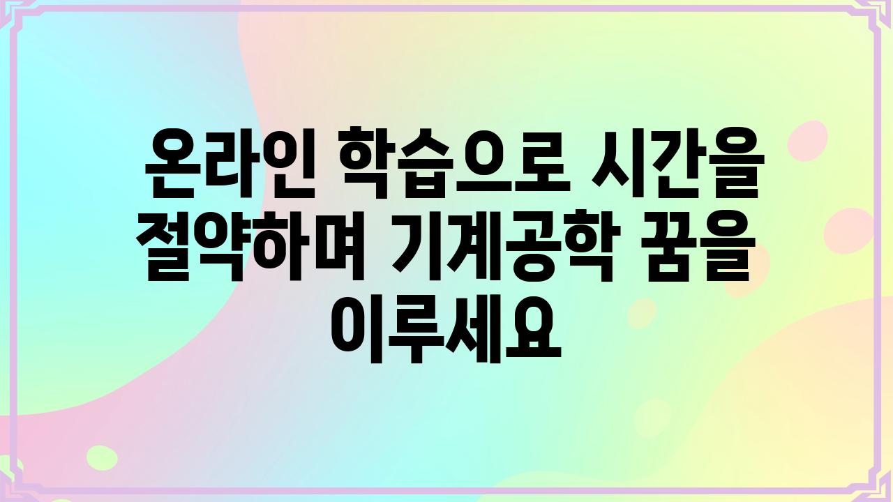  온라인 학습으로 시간을 절약하며 기계공학 꿈을 이루세요