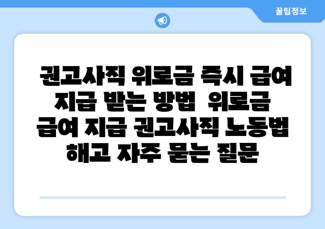 권고사직 위로금 즉시 급여 지급 받는 방법 위로금 급여 지급 권고사직 노동법 해고 자주 묻는 질문