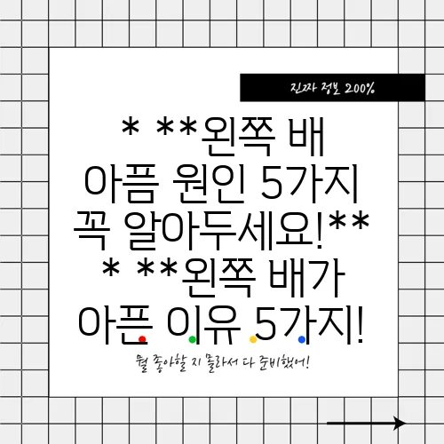 * **왼쪽 배 아픔 원인 5가지 꼭 알아두세요!**
* **왼쪽 배가 아픈 이유 5가지!