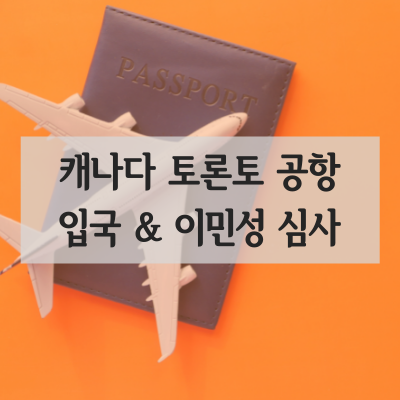  캐나다 토론토 입국 심사 및 이민성 심사(+질문 정리)