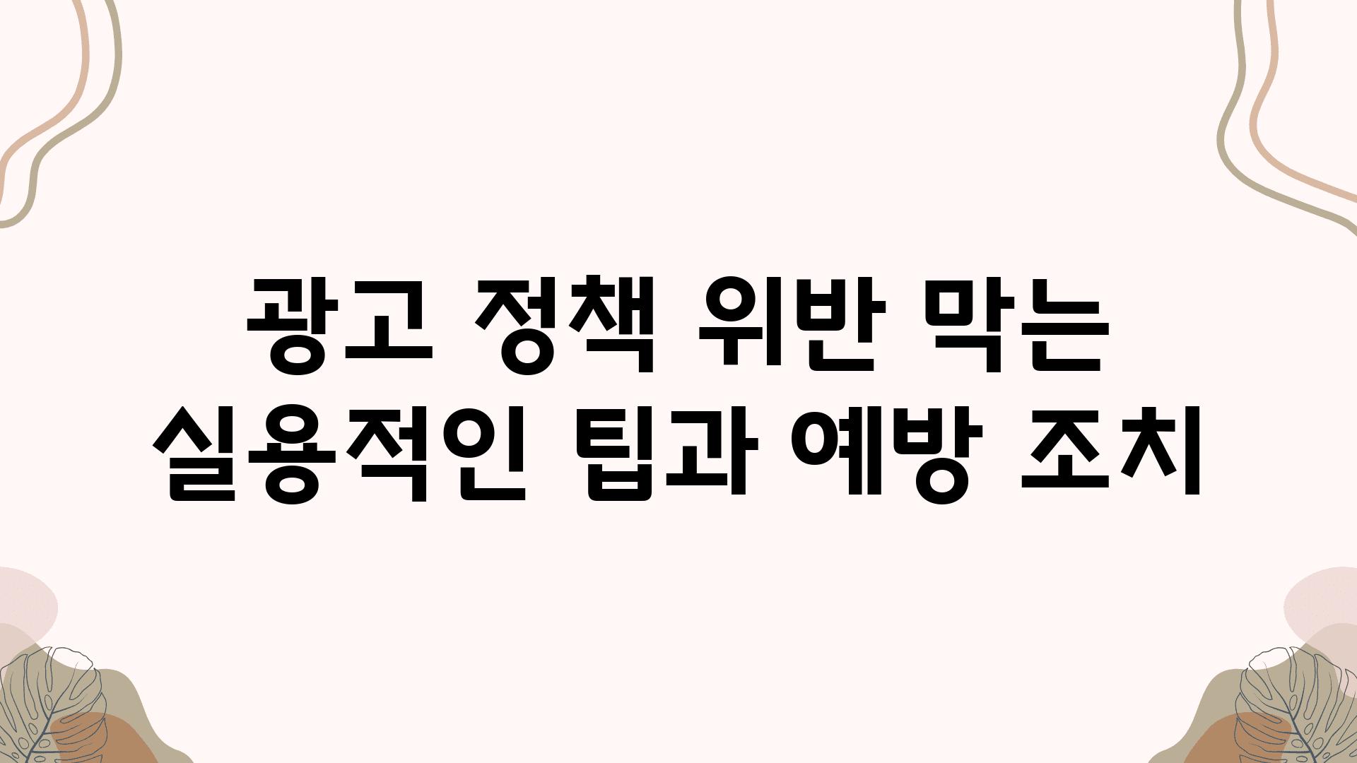 광고 정책 위반 막는 실용적인 팁과 예방 조치