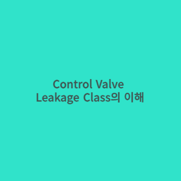  Control Valve의 Leakage Class에 대한 이해